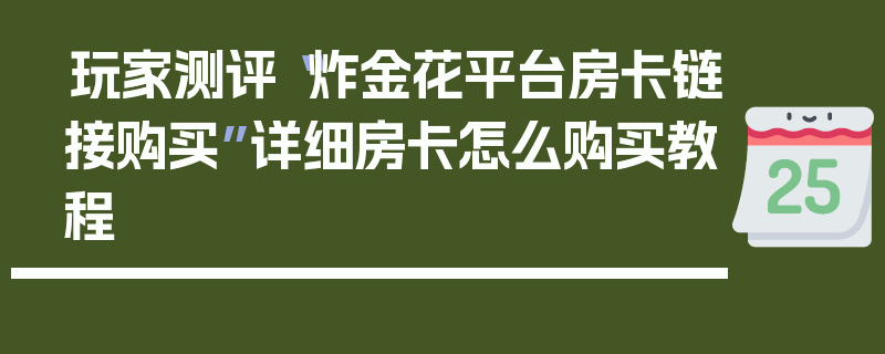玩家测评“炸金花平台房卡链接购买”详细房卡怎么购买教程