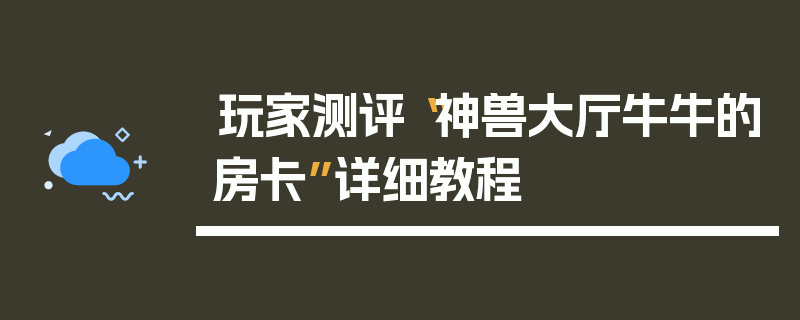玩家测评“神兽大厅牛牛的房卡”详细教程