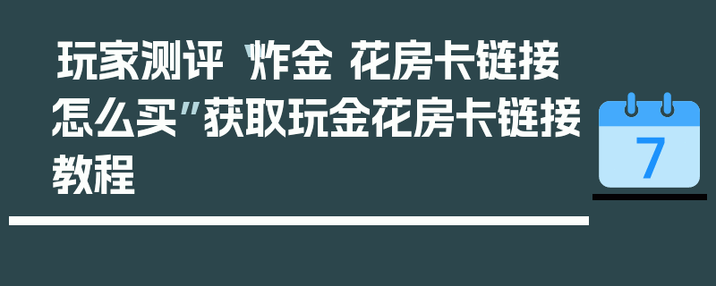 玩家测评“炸金 花房卡链接怎么买”获取玩金花房卡链接教程