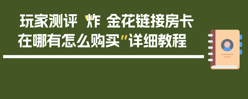 玩家测评“炸 金花链接房卡在哪有怎么购买”详细教程