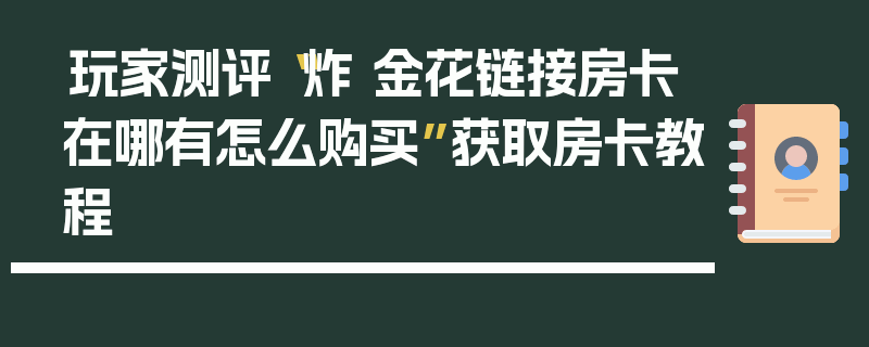 玩家测评“炸 金花链接房卡在哪有怎么购买”获取房卡教程