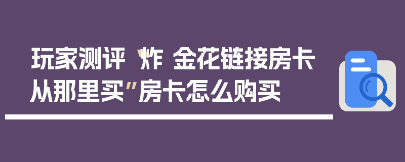 玩家测评“炸 金花链接房卡从那里买”房卡怎么购买