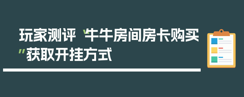 玩家测评“牛牛房间房卡购买”获取开挂方式