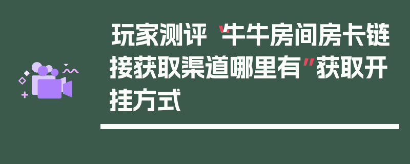玩家测评“牛牛房间房卡链接获取渠道哪里有”获取开挂方式