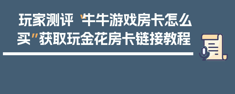 玩家测评“牛牛游戏房卡怎么买”获取玩金花房卡链接教程