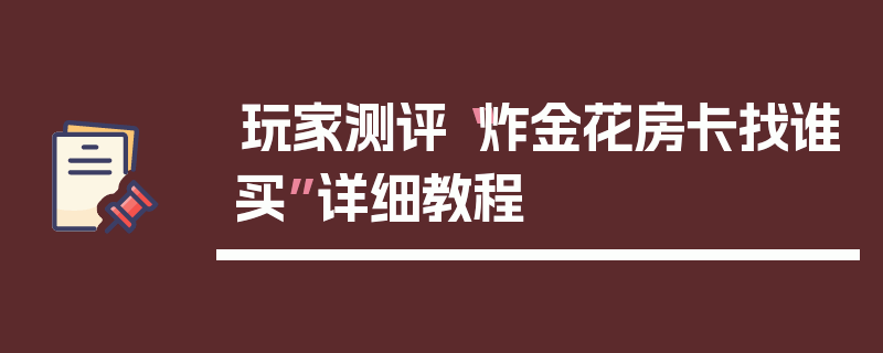 玩家测评“炸金花房卡找谁买”详细教程