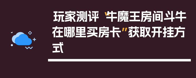 玩家测评“牛魔王房间斗牛在哪里买房卡”获取开挂方式