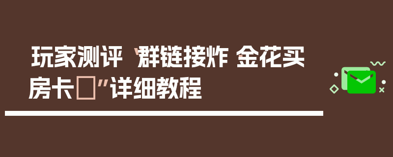 玩家测评“群链接炸·金花买房卡	”详细教程
