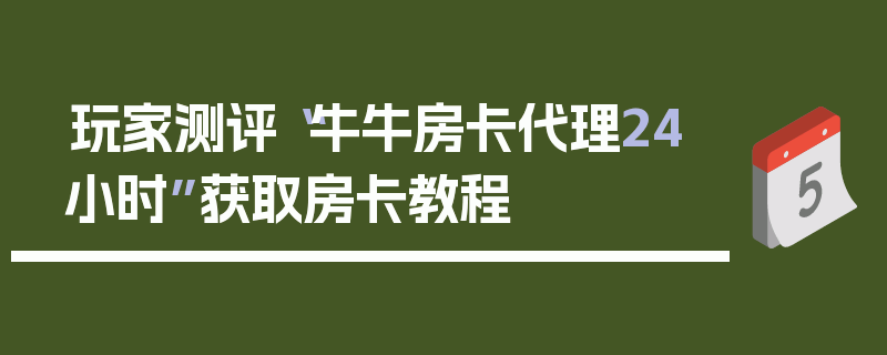 玩家测评“牛牛房卡代理24小时”获取房卡教程