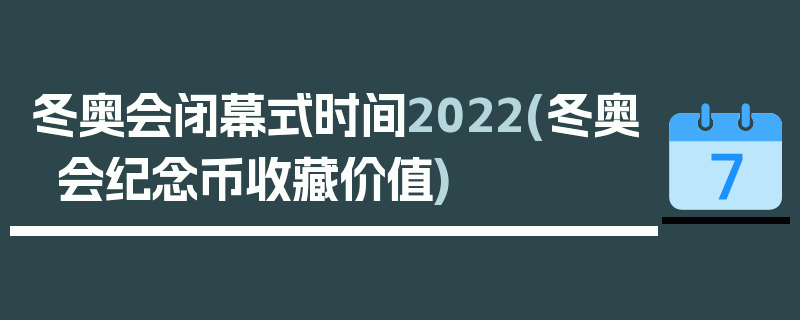 冬奥会闭幕式时间2022(冬奥会纪念币收藏价值)