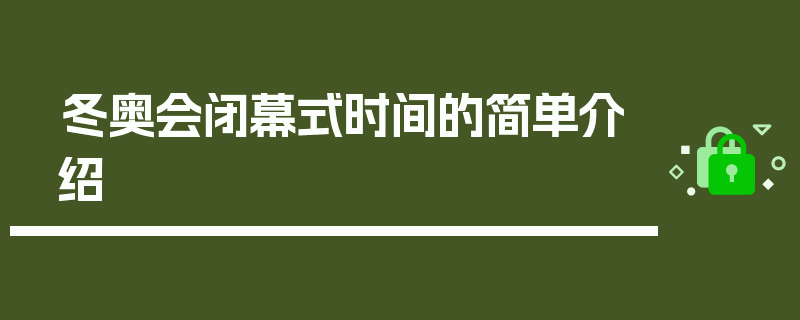 冬奥会闭幕式时间的简单介绍