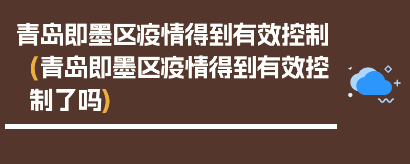 青岛即墨区疫情得到有效控制(青岛即墨区疫情得到有效控制了吗)
