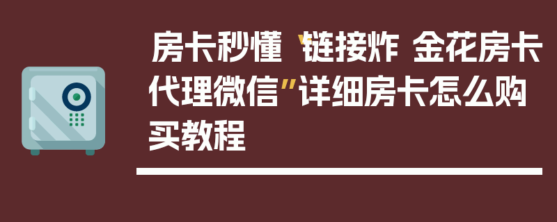 房卡秒懂“链接炸 金花房卡代理微信”详细房卡怎么购买教程