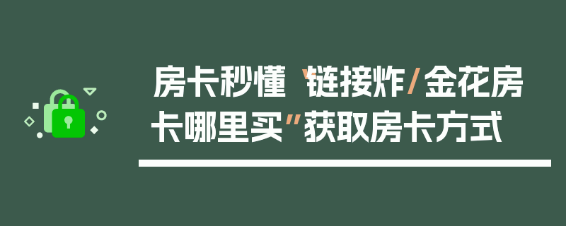 房卡秒懂“链接炸/金花房卡哪里买”获取房卡方式