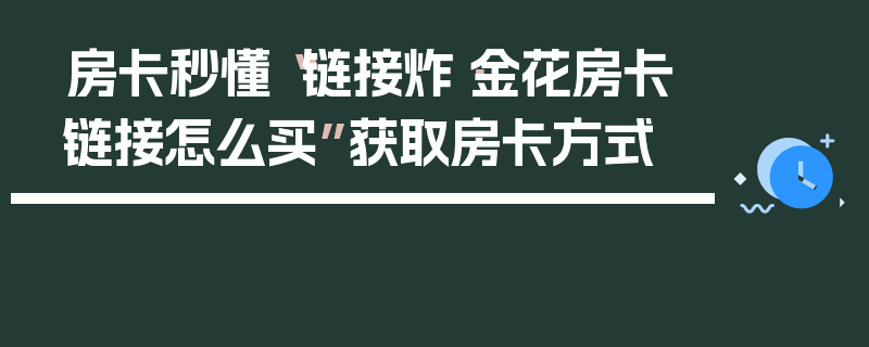 房卡秒懂“链接炸·金花房卡链接怎么买”获取房卡方式