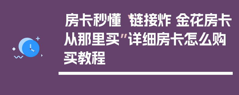 房卡秒懂“链接炸·金花房卡从那里买”详细房卡怎么购买教程