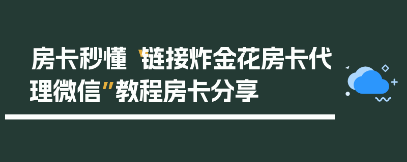 房卡秒懂“链接炸金花房卡代理微信”教程房卡分享