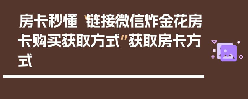 房卡秒懂“链接微信炸金花房卡购买获取方式”获取房卡方式