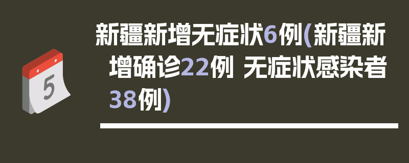 新疆新增无症状6例(新疆新增确诊22例 无症状感染者38例)