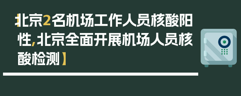 【北京2名机场工作人员核酸阳性,北京全面开展机场人员核酸检测】
