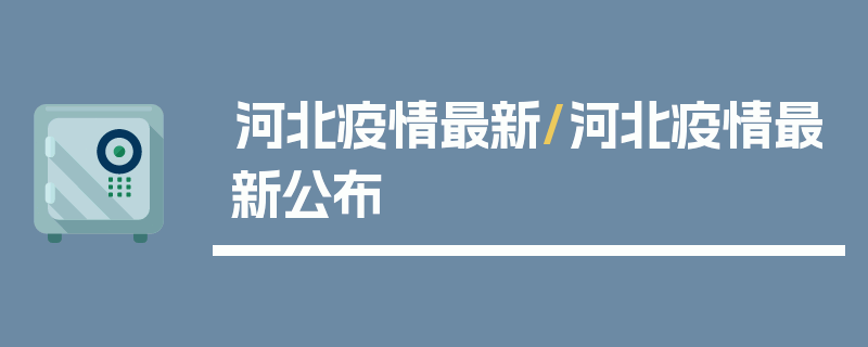 河北疫情最新/河北疫情最新公布
