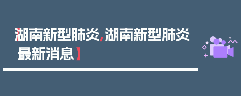 【湖南新型肺炎,湖南新型肺炎最新消息】