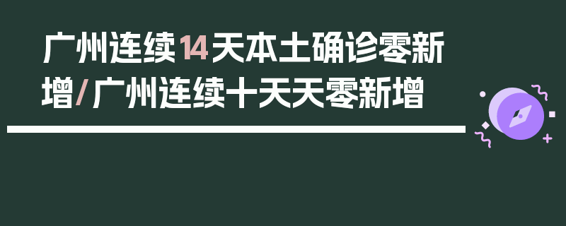 广州连续14天本土确诊零新增/广州连续十天天零新增
