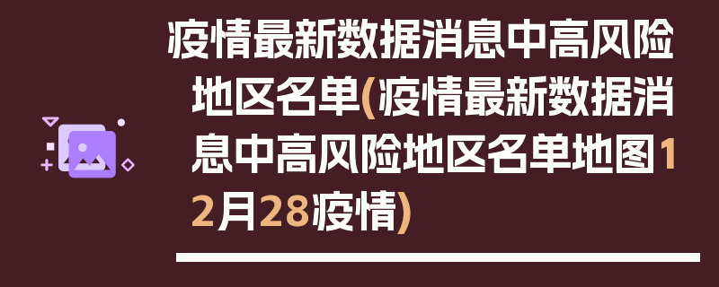 疫情最新数据消息中高风险地区名单(疫情最新数据消息中高风险地区名单地图12月28疫情)