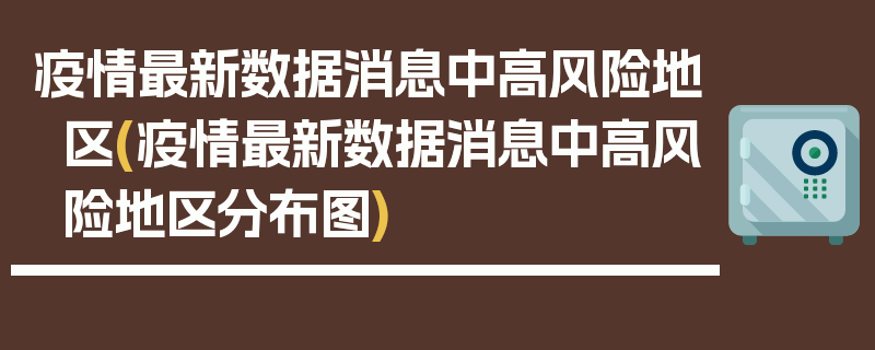 疫情最新数据消息中高风险地区(疫情最新数据消息中高风险地区分布图)