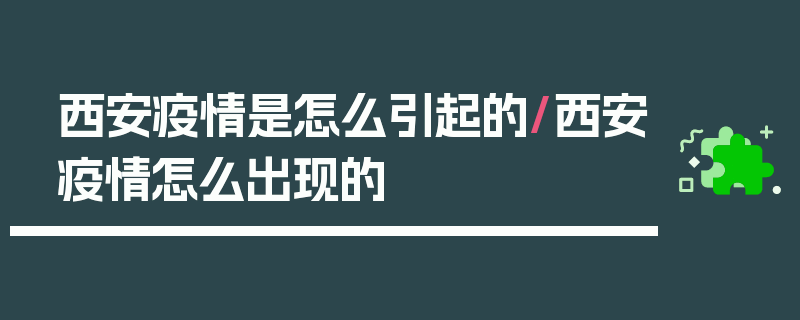 西安疫情是怎么引起的/西安疫情怎么出现的