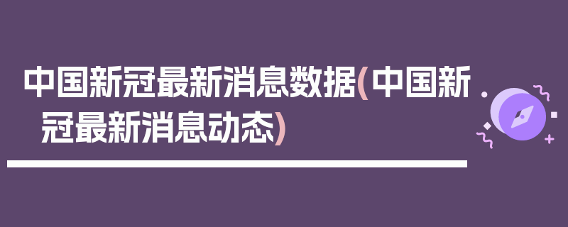 中国新冠最新消息数据(中国新冠最新消息动态)