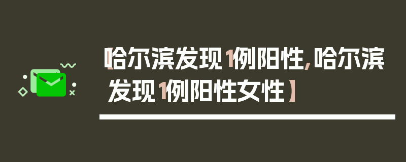 【哈尔滨发现1例阳性,哈尔滨发现1例阳性女性】