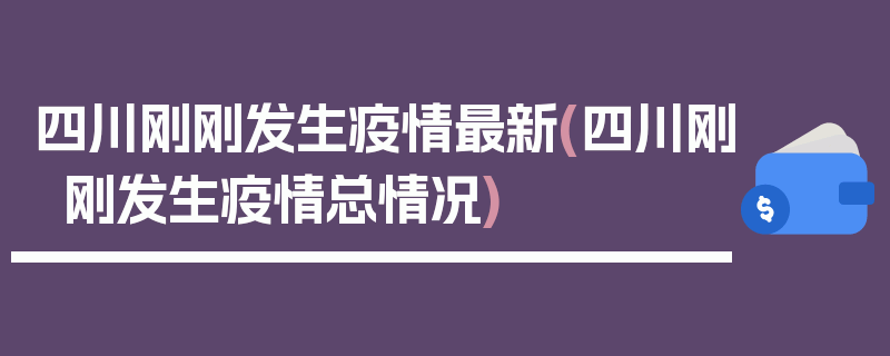 四川刚刚发生疫情最新(四川刚刚发生疫情总情况)