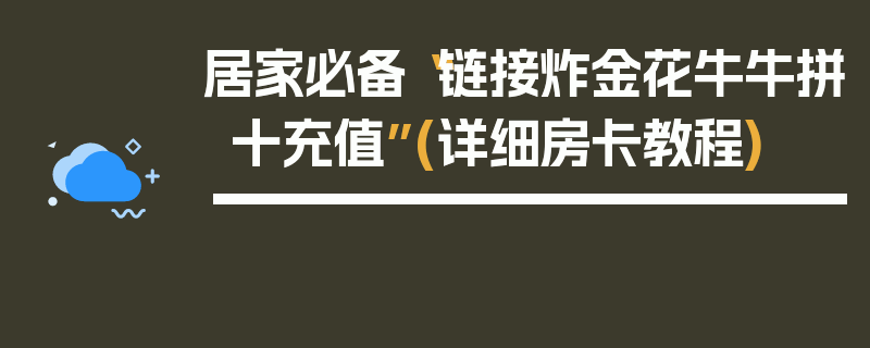 居家必备“链接炸金花牛牛拼十充值”(详细房卡教程)