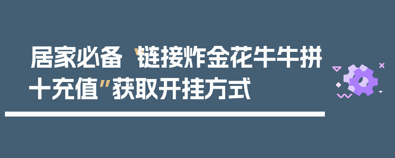 居家必备“链接炸金花牛牛拼十充值”获取开挂方式