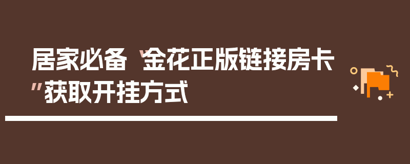 居家必备“金花正版链接房卡”获取开挂方式