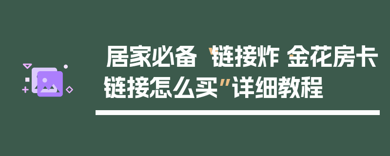 居家必备“链接炸·金花房卡链接怎么买”详细教程