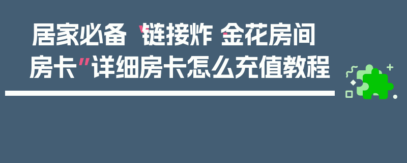 居家必备“链接炸·金花房间房卡”详细房卡怎么充值教程