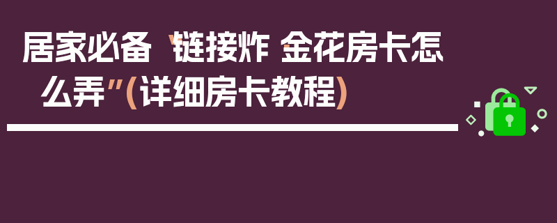 居家必备“链接炸·金花房卡怎么弄”(详细房卡教程)