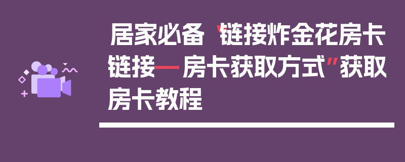 居家必备“链接炸金花房卡链接—房卡获取方式”获取房卡教程