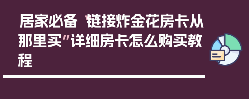 居家必备“链接炸金花房卡从那里买”详细房卡怎么购买教程