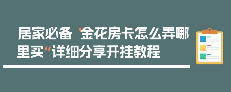 居家必备“金花房卡怎么弄哪里买”详细分享开挂教程