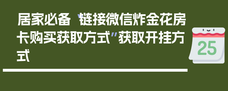 居家必备“链接微信炸金花房卡购买获取方式”获取开挂方式