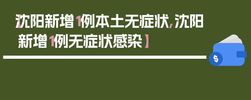 【沈阳新增1例本土无症状,沈阳新增1例无症状感染】