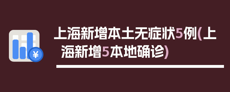 上海新增本土无症状5例(上海新增5本地确诊)