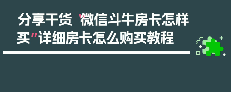 分享干货“微信斗牛房卡怎样买”详细房卡怎么购买教程