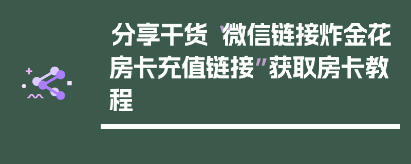 分享干货“微信链接炸金花房卡充值链接”获取房卡教程
