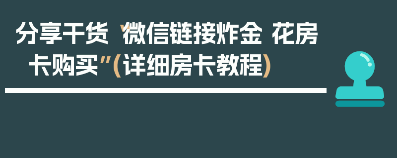 分享干货“微信链接炸金 花房卡购买”(详细房卡教程)