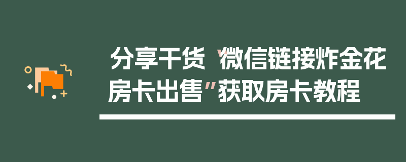 分享干货“微信链接炸金花房卡出售”获取房卡教程