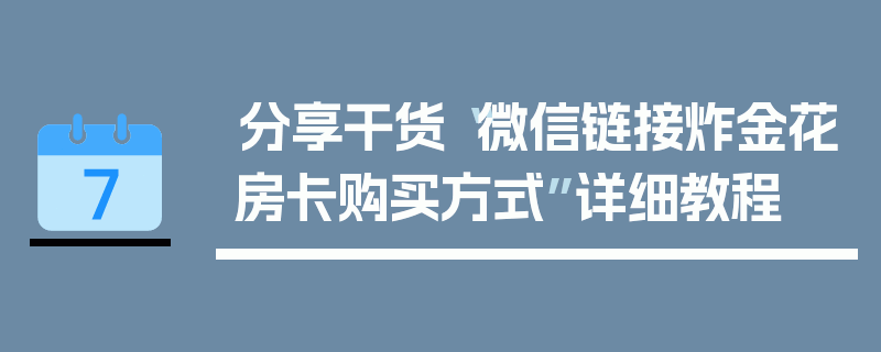 分享干货“微信链接炸金花房卡购买方式”详细教程